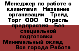 Менеджер по работе с клиентами › Название организации ­ Трейд-Торг, ООО › Отрасль предприятия ­ Без специальной подготовки › Минимальный оклад ­ 39 000 - Все города Работа » Вакансии   . Приморский край,Лесозаводский г. о. 